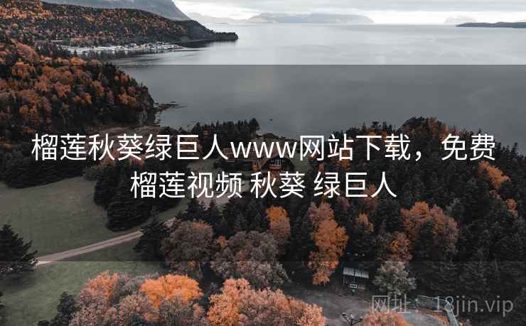 榴莲秋葵绿巨人www网站下载，免费榴莲视频 秋葵 绿巨人