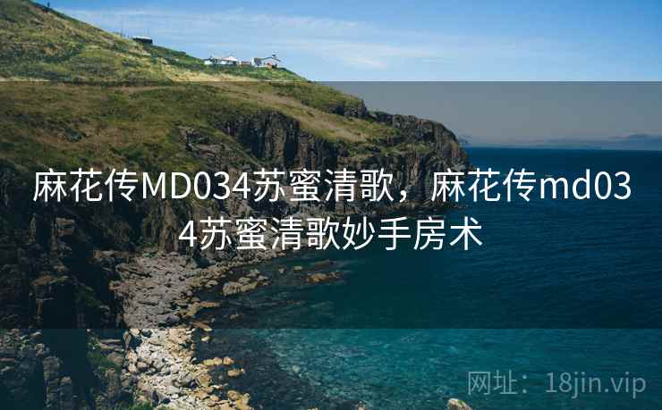 麻花传MD034苏蜜清歌，麻花传md034苏蜜清歌妙手房术