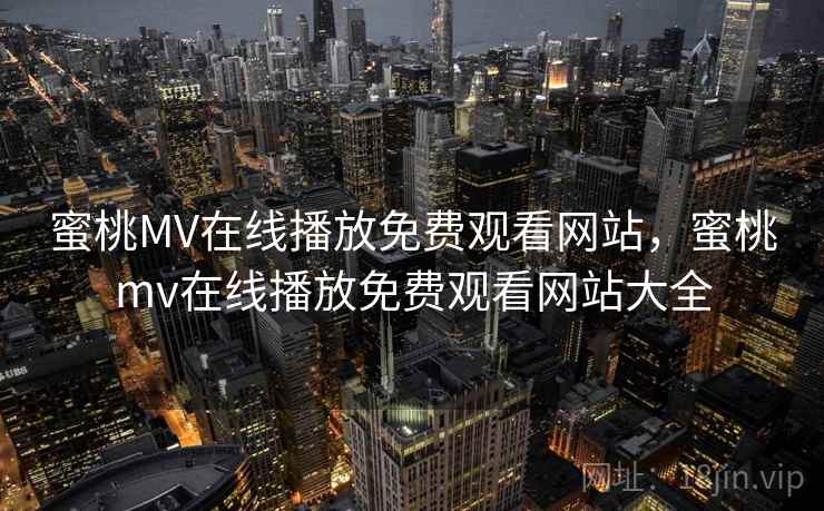 蜜桃MV在线播放免费观看网站，蜜桃mv在线播放免费观看网站大全