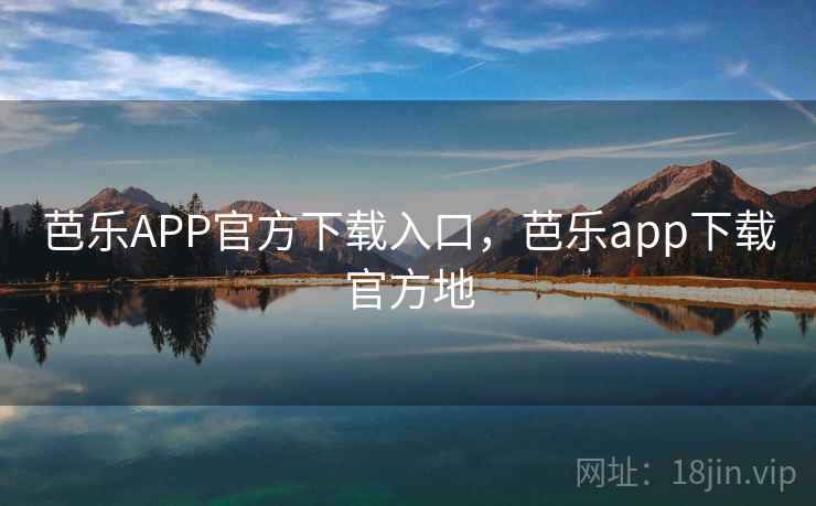 芭乐APP官方下载入口,芭乐app下载官方地 芭乐APP官方下载入口,芭乐app下载官方地