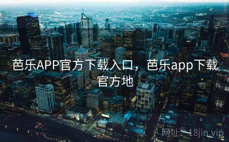 芭乐APP官方下载入口,芭乐app下载官方地 芭乐APP官方下载入口,芭乐app下载官方地