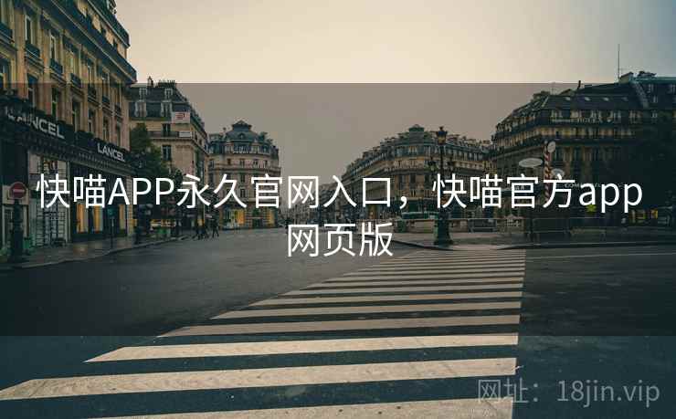 快喵APP永久官网入口,快喵官方app网页版 快喵APP永久官网入口,快喵官方app网页版
