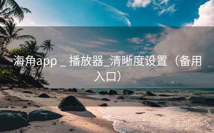 海角app _ 播放器_清晰度设置（备用入口）