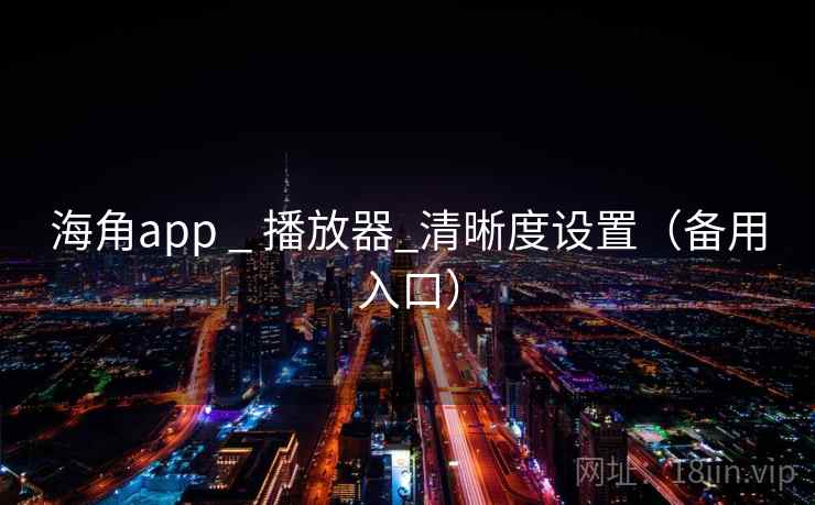 海角app _ 播放器_清晰度设置（备用入口）