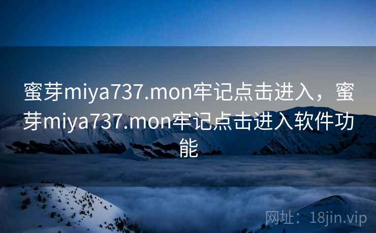 蜜芽miya737.mon牢记点击进入，蜜芽miya737.mon牢记点击进入软件功能
