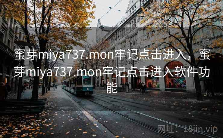 蜜芽miya737.mon牢记点击进入，蜜芽miya737.mon牢记点击进入软件功能