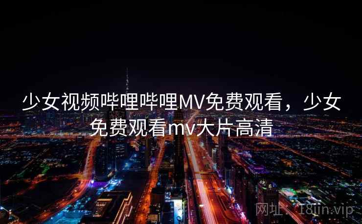 少女视频哔哩哔哩MV免费观看，少女免费观看mv大片高清