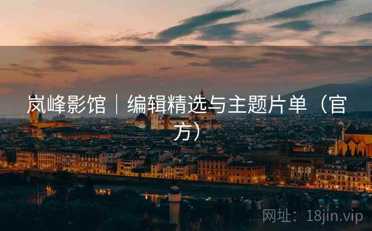 岚峰影馆｜编辑精选与主题片单（官方）