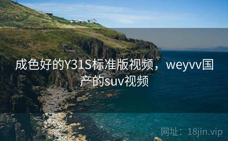 成色好的Y31S标准版视频，weyvv国产的suv视频