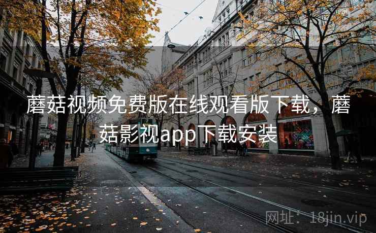 蘑菇视频免费版在线观看版下载，蘑菇影视app下载安装