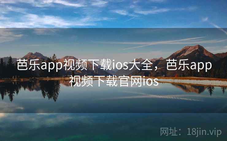 芭乐app视频下载ios大全，芭乐app视频下载官网ios