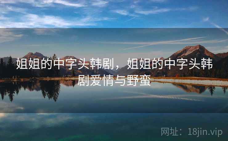 姐姐的中字头韩剧，姐姐的中字头韩剧爱情与野蛮