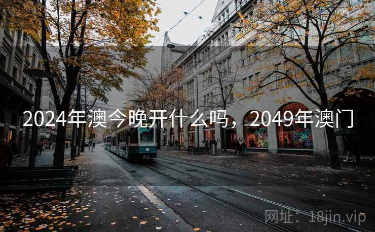 2024年澳今晚开什么吗，2049年澳门