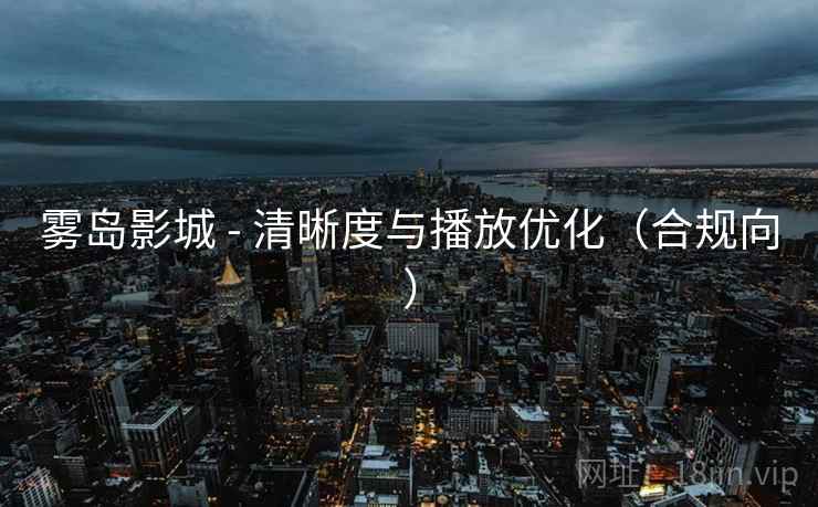 雾岛影城 - 清晰度与播放优化（合规向）