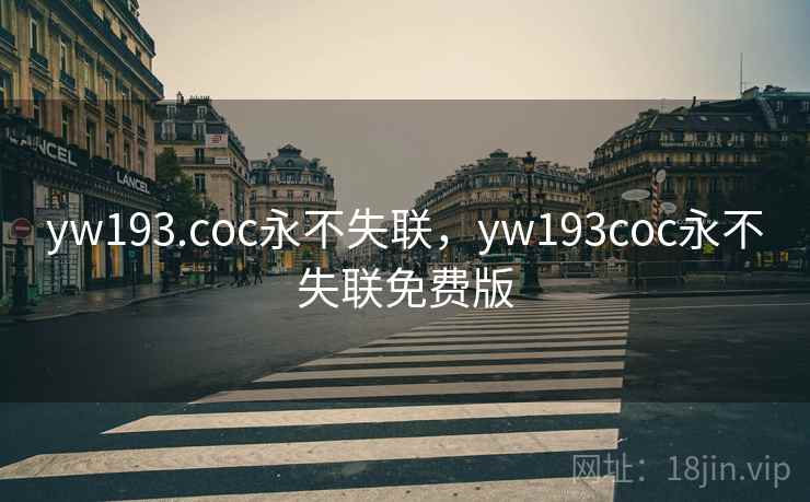 yw193.coc永不失联，yw193coc永不失联免费版