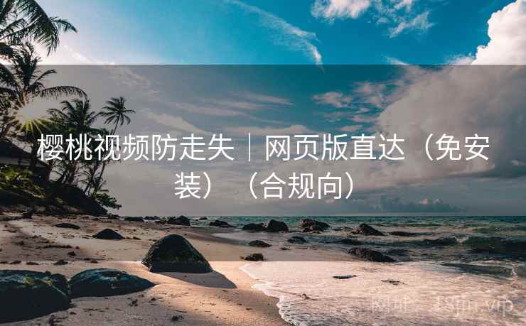 樱桃视频防走失｜网页版直达（免安装）（合规向）
