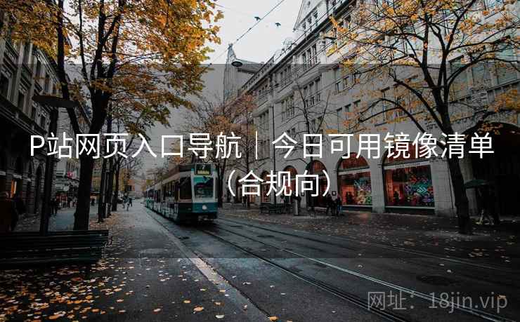P站网页入口导航｜今日可用镜像清单（合规向）