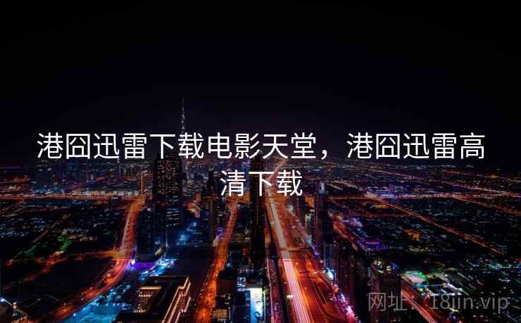 港囧迅雷下载电影天堂，港囧迅雷高清下载