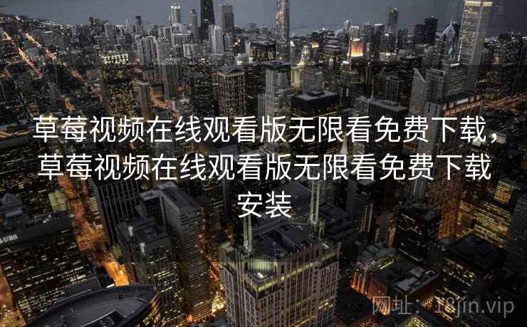 草莓视频在线观看版无限看免费下载，草莓视频在线观看版无限看免费下载安装