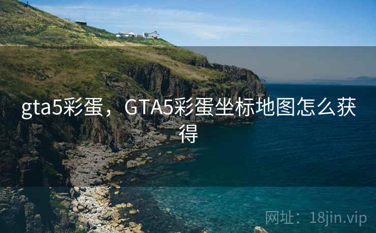 gta5彩蛋，GTA5彩蛋坐标地图怎么获得