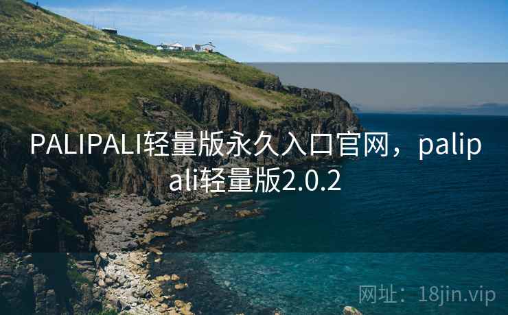 PALIPALI轻量版永久入口官网，palipali轻量版2.0.2