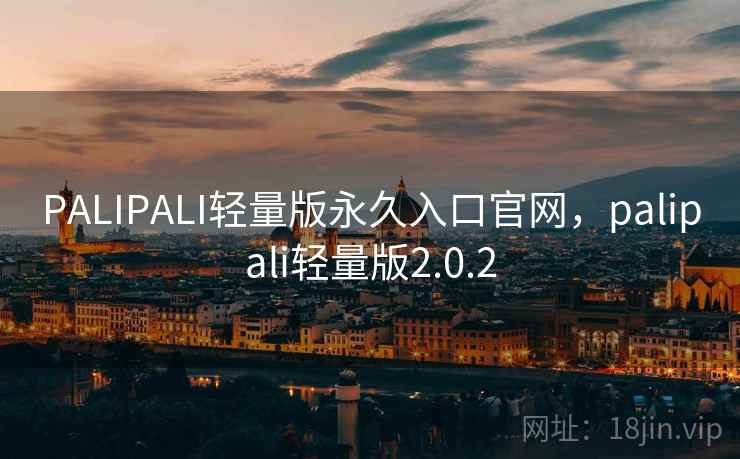 PALIPALI轻量版永久入口官网，palipali轻量版2.0.2