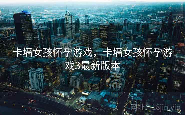 卡墙女孩怀孕游戏，卡墙女孩怀孕游戏3最新版本