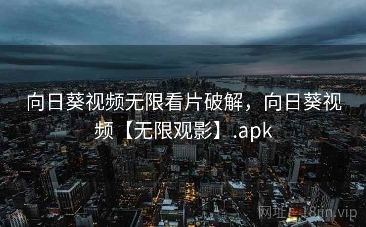 向日葵视频无限看片破解，向日葵视频【无限观影】.apk