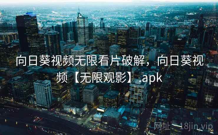 向日葵视频无限看片破解，向日葵视频【无限观影】.apk