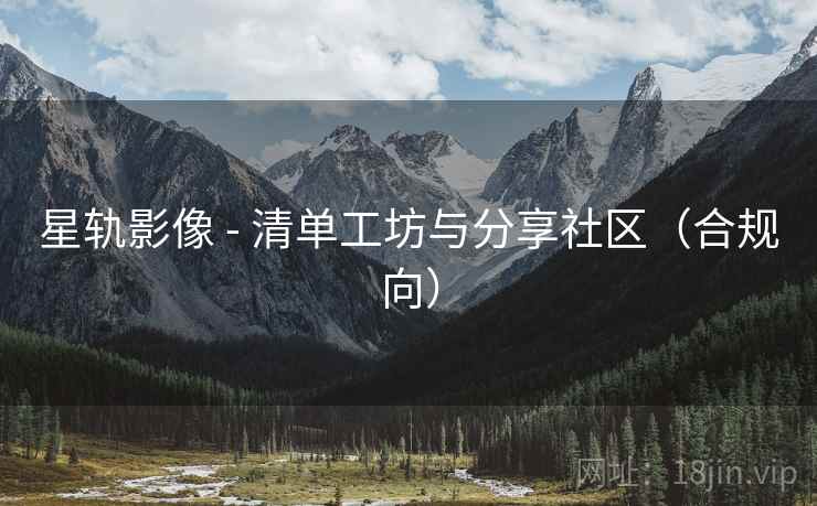 星轨影像 - 清单工坊与分享社区（合规向）