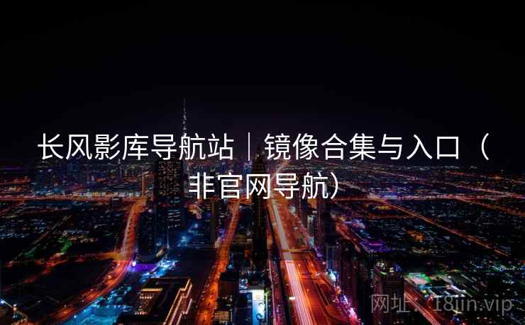 长风影库导航站｜镜像合集与入口（非官网导航）
