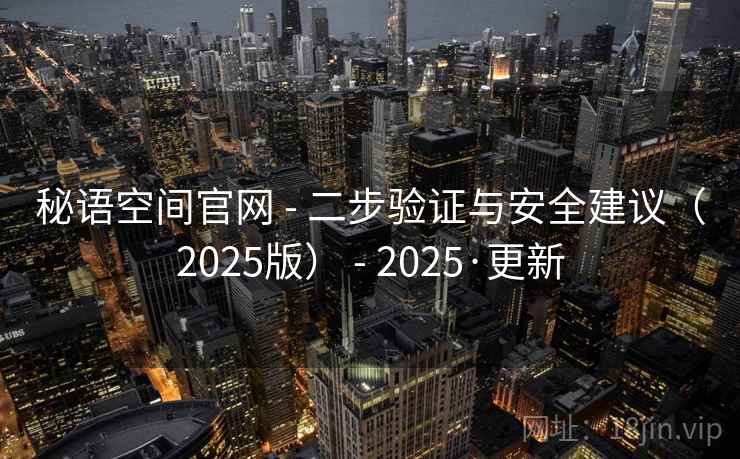 秘语空间官网 - 二步验证与安全建议（2025版） - 2025·更新