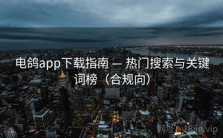 电鸽app下载指南 — 热门搜索与关键词榜（合规向）