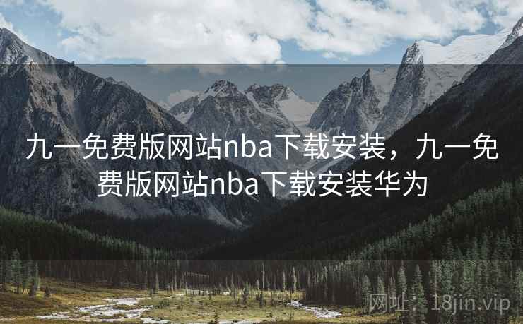 九一免费版网站nba下载安装，九一免费版网站nba下载安装华为