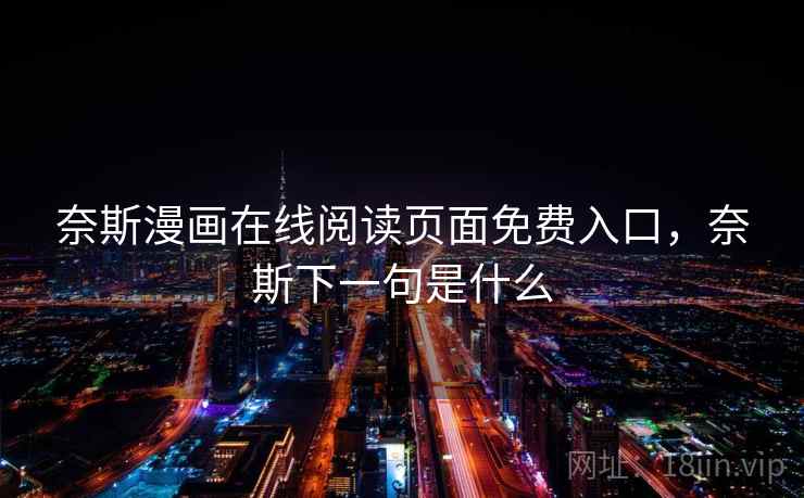 奈斯漫画在线阅读页面免费入口,奈斯下一句是什么 奈斯漫画在线阅读页面免费入口,奈斯下一句是什么