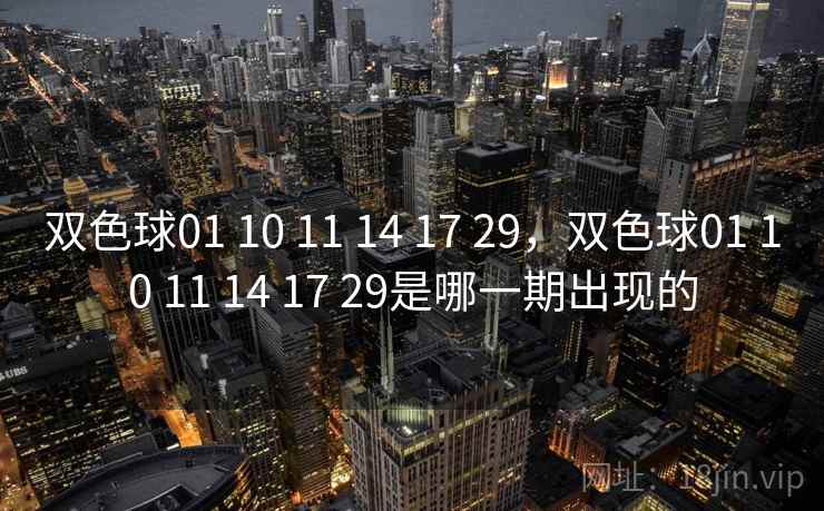 双色球01 10 11 14 17 29,双色球01 10 11 14 17 29是哪一期出现的 双色球01 10 11 14 17 29,双色球01 10 11 14 17 29是哪一期出现的