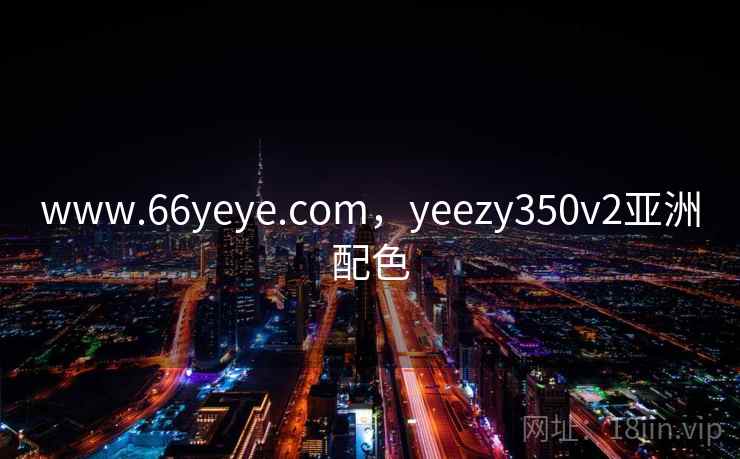 www.66yeye.com，yeezy350v2亚洲配色