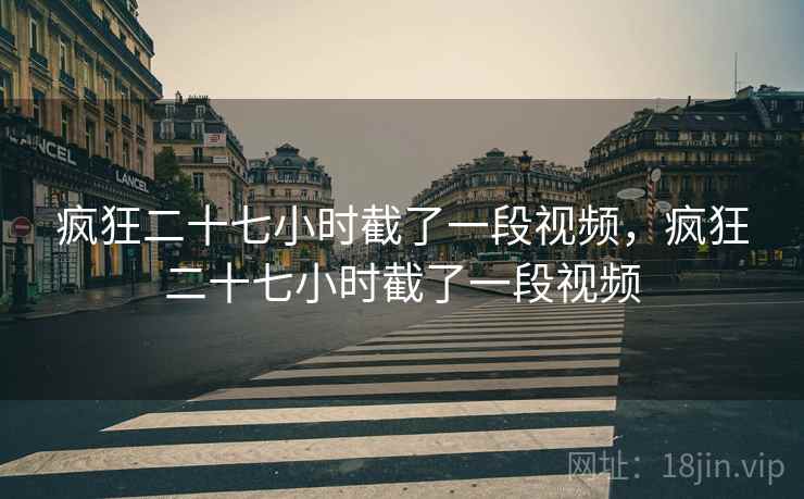 疯狂二十七小时截了一段视频，疯狂二十七小时截了一段视频