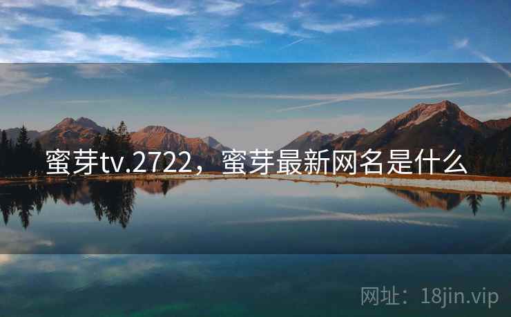 蜜芽tv.2722，蜜芽最新网名是什么