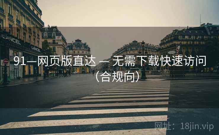 91—网页版直达 — 无需下载快速访问(合规向)